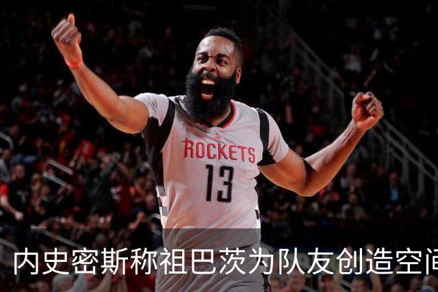 内史密斯称祖巴茨为队友创造空间，战术意识强烈