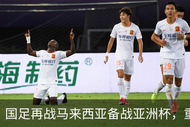 国足再战马来西亚备战亚洲杯，重整旗鼓争取胜利