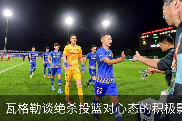 瓦格勒谈绝杀投篮对心态的积极影响